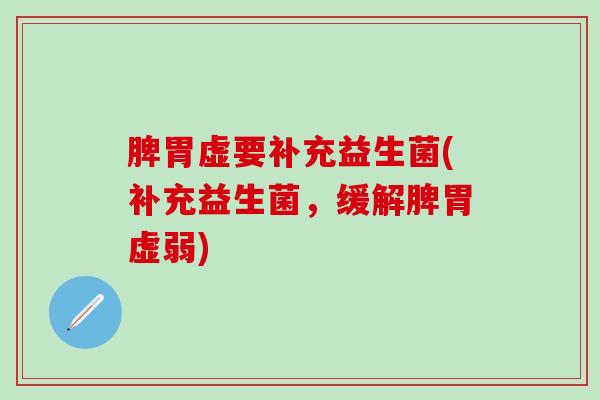 脾胃虚要补充益生菌(补充益生菌，缓解脾胃虚弱)