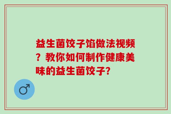 益生菌饺子馅做法视频？教你如何制作健康美味的益生菌饺子？