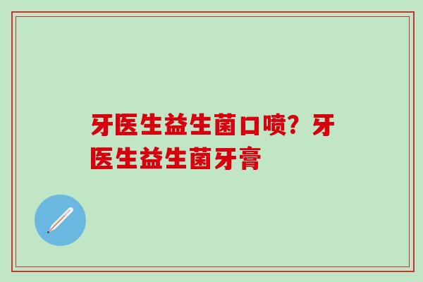 牙医生益生菌口喷？牙医生益生菌牙膏