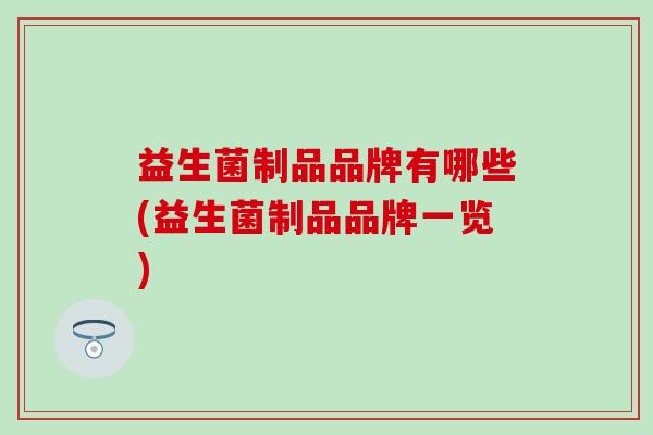 益生菌制品品牌有哪些(益生菌制品品牌一览)