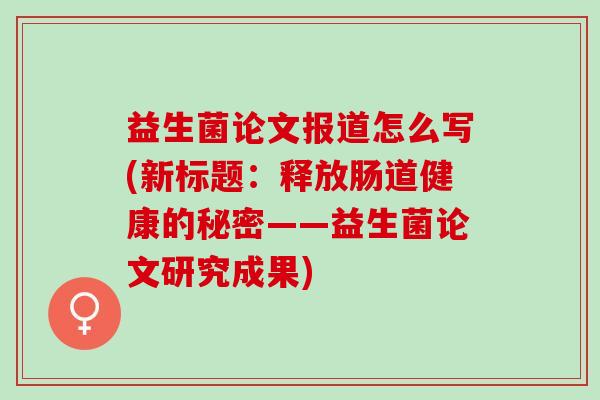 益生菌论文报道怎么写(新标题：释放肠道健康的秘密——益生菌论文研究成果)
