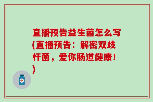 直播预告益生菌怎么写(直播预告：解密双歧杆菌，爱你肠道健康！)