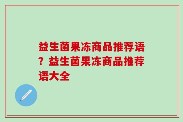 益生菌果冻商品推荐语？益生菌果冻商品推荐语大全