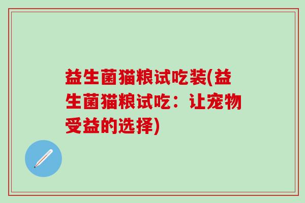 益生菌猫粮试吃装(益生菌猫粮试吃：让宠物受益的选择)
