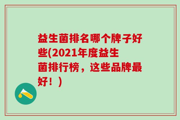 益生菌排名哪个牌子好些(2021年度益生菌排行榜，这些品牌最好！)
