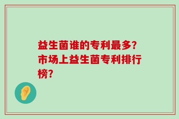 益生菌谁的专利最多？市场上益生菌专利排行榜？