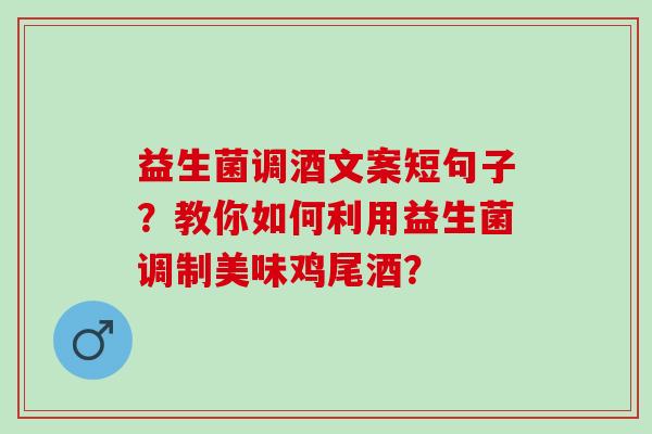益生菌调酒文案短句子?教你如何利用益生菌调制美味鸡尾酒? 益生菌调酒文案短句子?教你如何利用益生菌调制美味鸡尾酒?