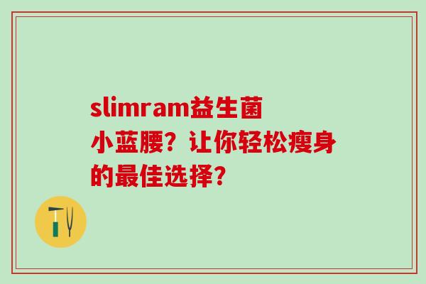 slimram益生菌小蓝腰？让你轻松瘦身的最佳选择？