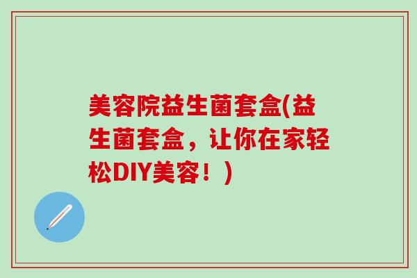 美容院益生菌套盒(益生菌套盒，让你在家轻松DIY美容！)