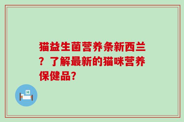 猫益生菌营养条新西兰？了解最新的猫咪营养保健品？