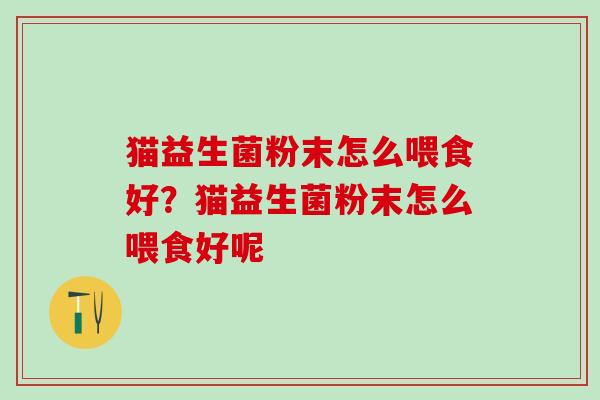 猫益生菌粉末怎么喂食好？猫益生菌粉末怎么喂食好呢