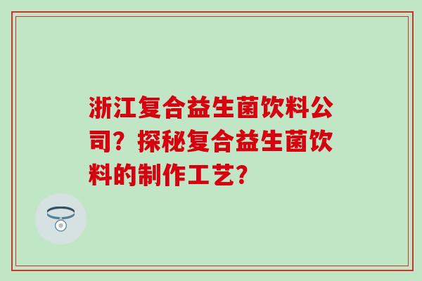 浙江复合益生菌饮料公司？探秘复合益生菌饮料的制作工艺？