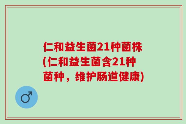 仁和益生菌21种菌株(仁和益生菌含21种菌种,维护肠道健康) 仁和益生菌21种菌株(仁和益生菌含21种菌种,维护肠道健康)
