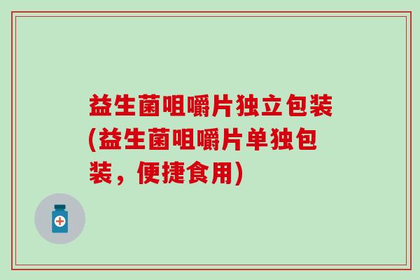 益生菌咀嚼片独立包装(益生菌咀嚼片单独包装，便捷食用)