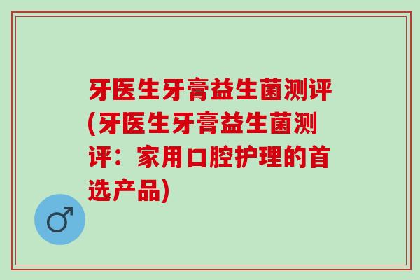 牙医生牙膏益生菌测评(牙医生牙膏益生菌测评：家用口腔护理的首选产品)
