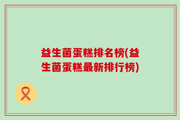 益生菌蛋糕排名榜(益生菌蛋糕最新排行榜)