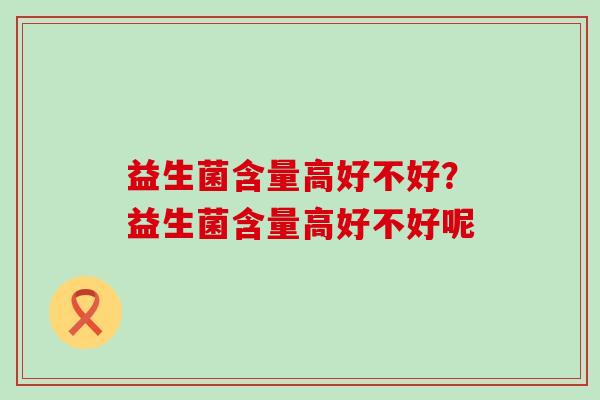 益生菌含量高好不好？益生菌含量高好不好呢