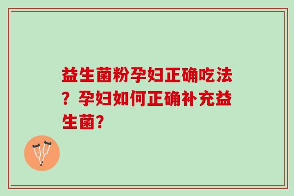 益生菌粉孕妇正确吃法？孕妇如何正确补充益生菌？