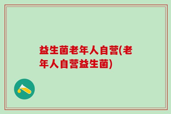 益生菌老年人自营(老年人自营益生菌)