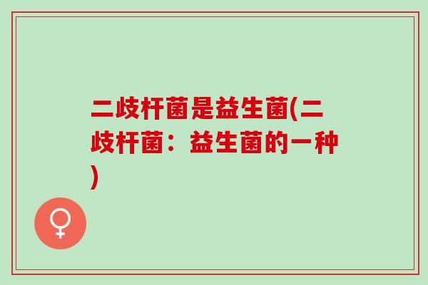 二歧杆菌是益生菌(二歧杆菌:益生菌的一种) 二歧杆菌是益生菌(二歧杆菌:益生菌的一种)