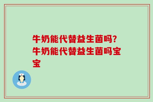 牛奶能代替益生菌吗?牛奶能代替益生菌吗宝宝 牛奶能代替益生菌吗?牛奶能代替益生菌吗宝宝