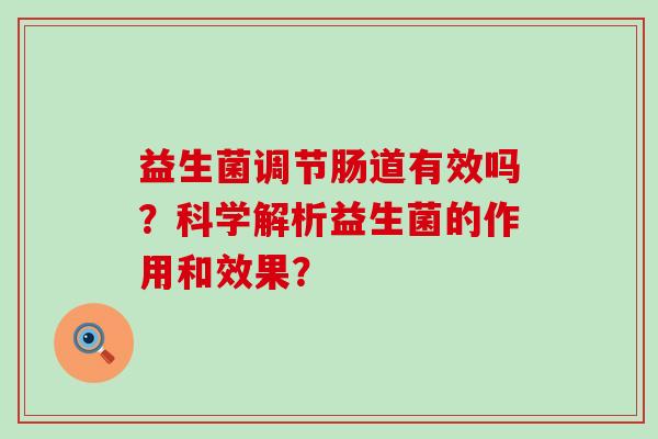 益生菌调节肠道有效吗？科学解析益生菌的作用和效果？