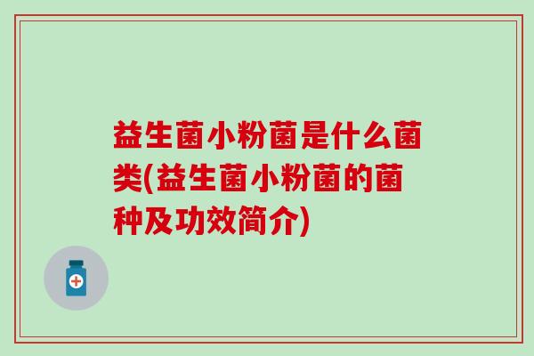 益生菌小粉菌是什么菌类(益生菌小粉菌的菌种及功效简介)