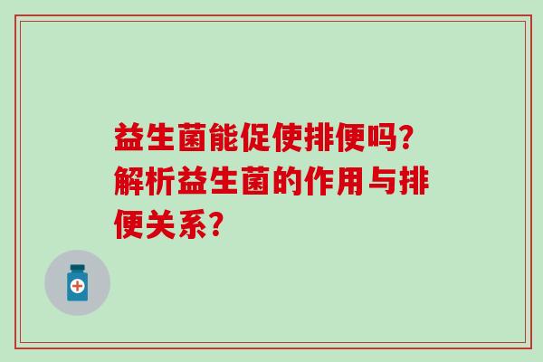 益生菌能促使排便吗？解析益生菌的作用与排便关系？