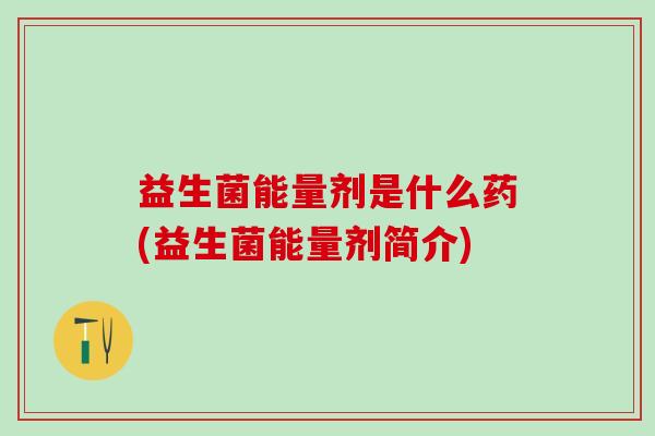 益生菌能量剂是什么药(益生菌能量剂简介)