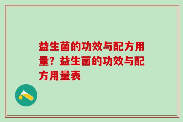 益生菌的功效与配方用量?益生菌的功效与配方用量表 益生菌的功效与配方用量?益生菌的功效与配方用量表