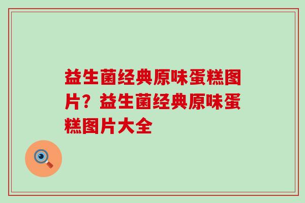 益生菌经典原味蛋糕图片？益生菌经典原味蛋糕图片大全