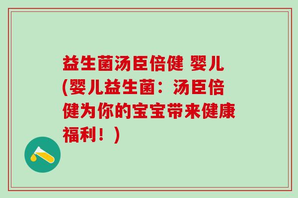 益生菌汤臣倍健 婴儿(婴儿益生菌：汤臣倍健为你的宝宝带来健康福利！)