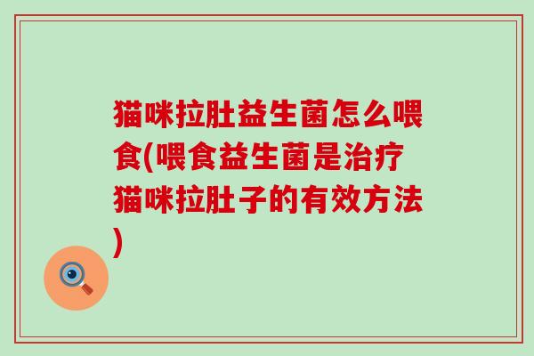 猫咪拉肚益生菌怎么喂食(喂食益生菌是治疗猫咪拉肚子的有效方法)