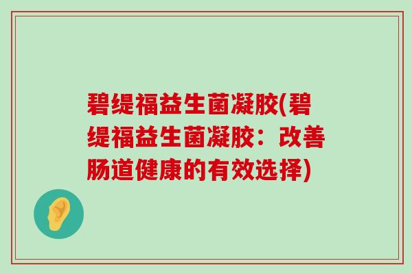 碧缇福益生菌凝胶(碧缇福益生菌凝胶：改善肠道健康的有效选择)