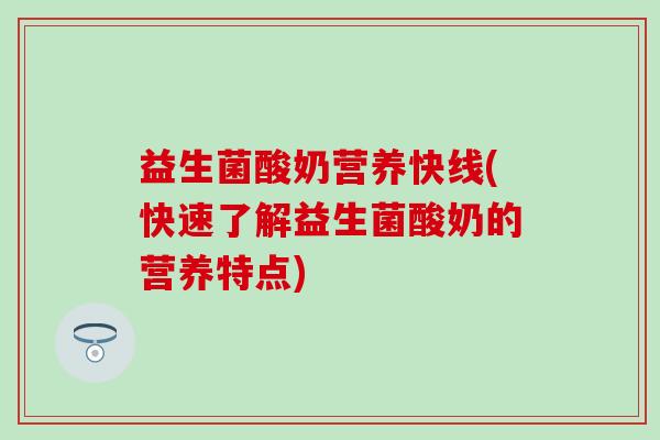 益生菌酸奶营养快线(快速了解益生菌酸奶的营养特点)