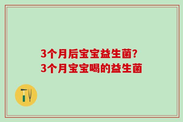 3个月后宝宝益生菌？3个月宝宝喝的益生菌