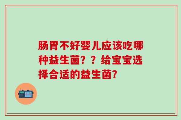 肠胃不好婴儿应该吃哪种益生菌？？给宝宝选择合适的益生菌？
