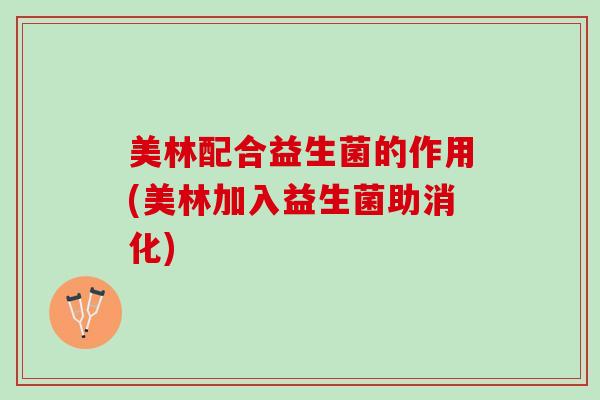 美林配合益生菌的作用(美林加入益生菌助消化)