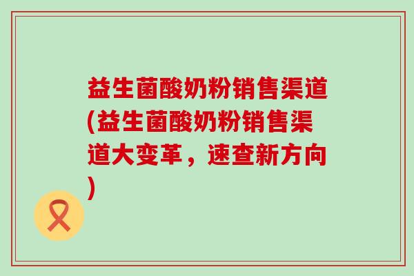 益生菌酸奶粉销售渠道(益生菌酸奶粉销售渠道大变革，速查新方向)