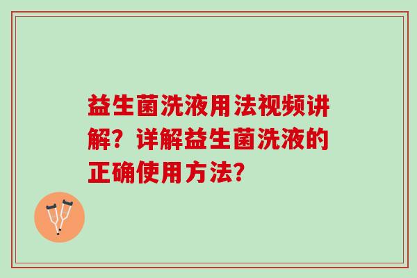 益生菌洗液用法视频讲解？详解益生菌洗液的正确使用方法？