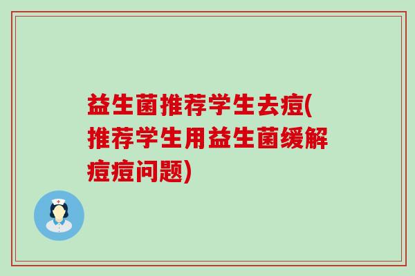 益生菌推荐学生去痘(推荐学生用益生菌缓解痘痘问题)