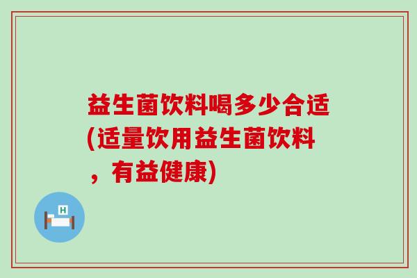 益生菌饮料喝多少合适(适量饮用益生菌饮料，有益健康)