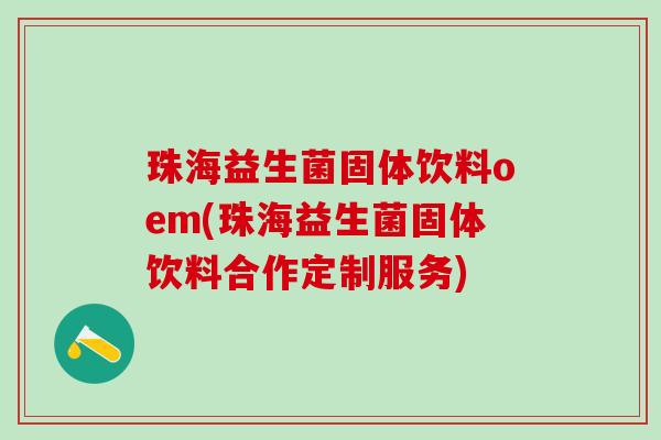 珠海益生菌固体饮料oem(珠海益生菌固体饮料合作定制服务)