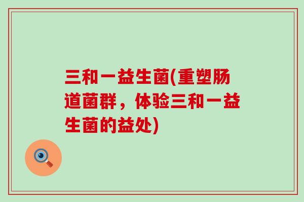 三和一益生菌(重塑肠道菌群，体验三和一益生菌的益处)