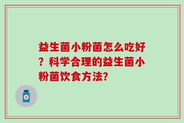 益生菌小粉菌怎么吃好？科学合理的益生菌小粉菌饮食方法？