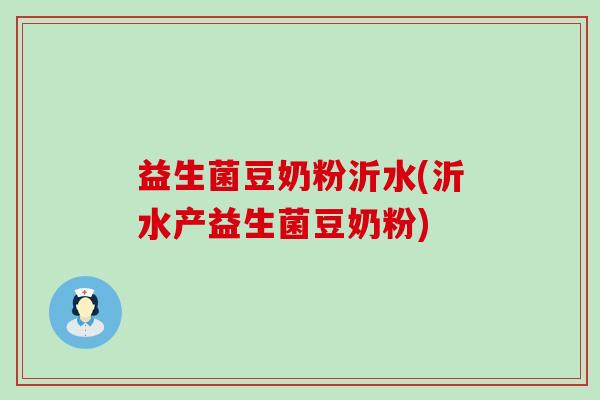 益生菌豆奶粉沂水(沂水产益生菌豆奶粉)