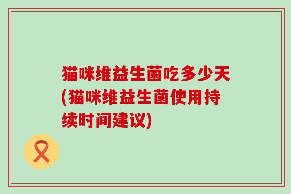 猫咪维益生菌吃多少天(猫咪维益生菌使用持续时间建议)