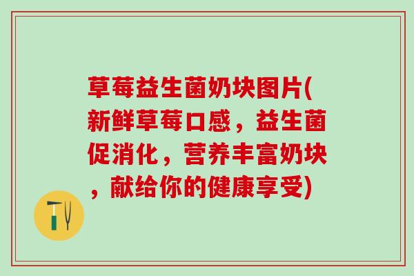 草莓益生菌奶块图片(新鲜草莓口感，益生菌促消化，营养丰富奶块，献给你的健康享受)