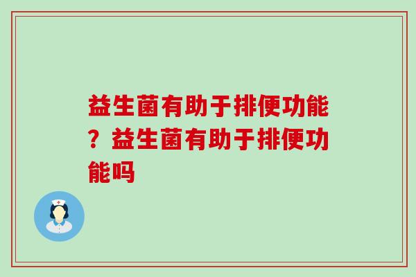 益生菌有助于排便功能?益生菌有助于排便功能吗 益生菌有助于排便功能?益生菌有助于排便功能吗