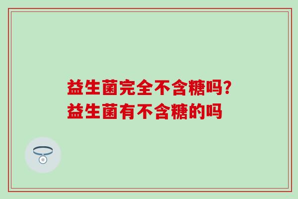 益生菌完全不含糖吗？益生菌有不含糖的吗